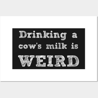 DRINKING A COW'S MILK IS WEIRD - VEGAN MESSAGE GEAR - DAIRY IS WEIRD Posters and Art